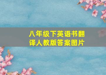 八年级下英语书翻译人教版答案图片