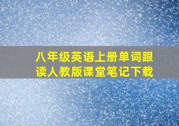 八年级英语上册单词跟读人教版课堂笔记下载