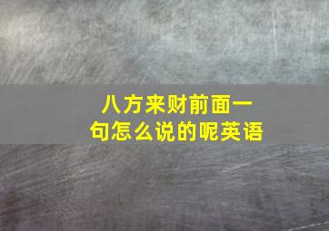 八方来财前面一句怎么说的呢英语