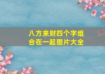 八方来财四个字组合在一起图片大全