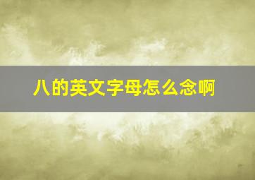 八的英文字母怎么念啊