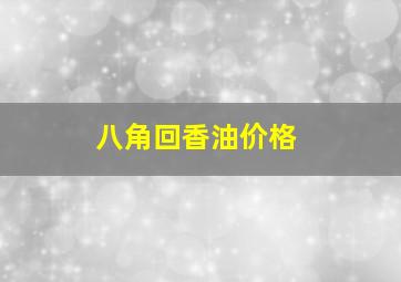 八角回香油价格