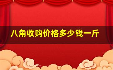 八角收购价格多少钱一斤