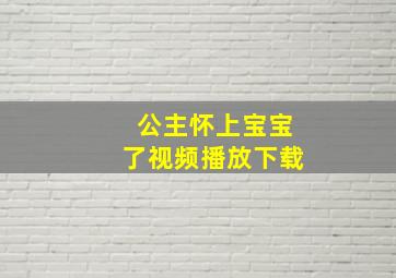 公主怀上宝宝了视频播放下载