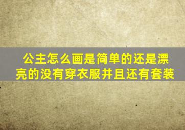 公主怎么画是简单的还是漂亮的没有穿衣服并且还有套装