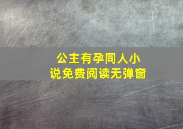 公主有孕同人小说免费阅读无弹窗