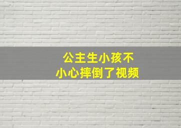 公主生小孩不小心摔倒了视频