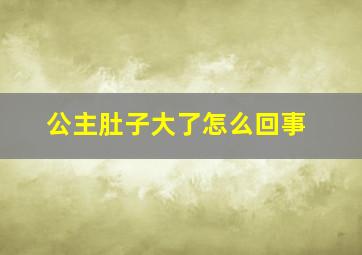 公主肚子大了怎么回事