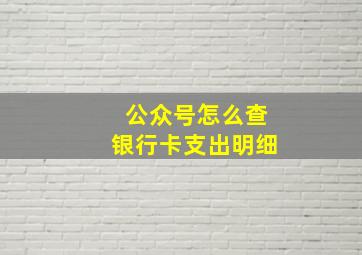 公众号怎么查银行卡支出明细