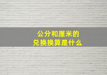 公分和厘米的兑换换算是什么