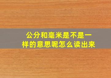 公分和毫米是不是一样的意思呢怎么读出来