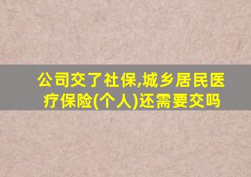 公司交了社保,城乡居民医疗保险(个人)还需要交吗