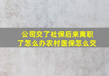 公司交了社保后来离职了怎么办农村医保怎么交