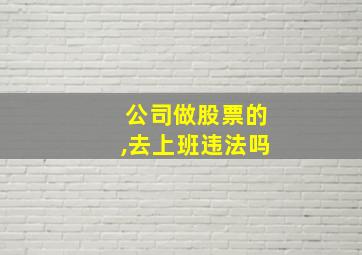 公司做股票的,去上班违法吗