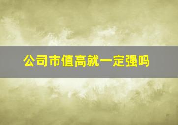 公司市值高就一定强吗