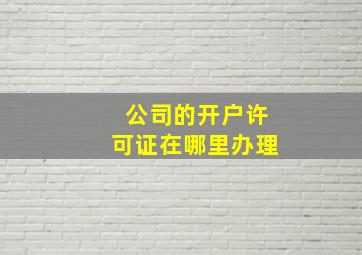 公司的开户许可证在哪里办理