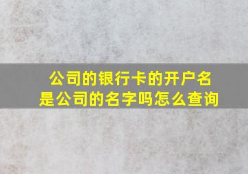 公司的银行卡的开户名是公司的名字吗怎么查询