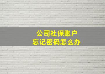 公司社保账户忘记密码怎么办