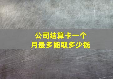 公司结算卡一个月最多能取多少钱