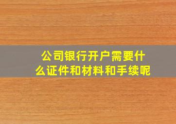 公司银行开户需要什么证件和材料和手续呢