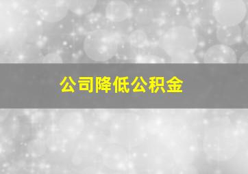 公司降低公积金