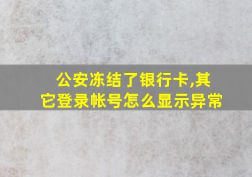 公安冻结了银行卡,其它登录帐号怎么显示异常