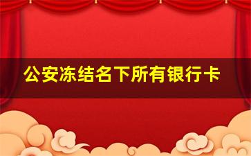 公安冻结名下所有银行卡