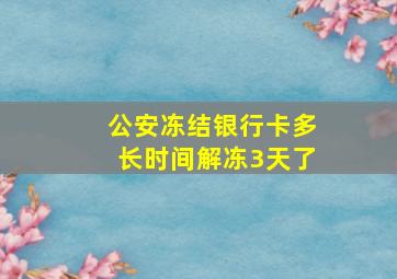 公安冻结银行卡多长时间解冻3天了