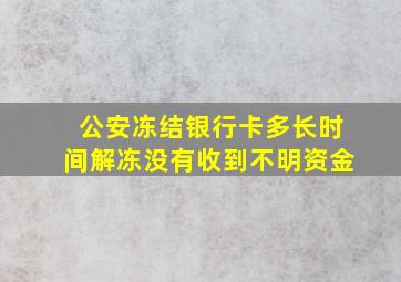 公安冻结银行卡多长时间解冻没有收到不明资金