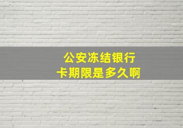 公安冻结银行卡期限是多久啊