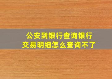 公安到银行查询银行交易明细怎么查询不了