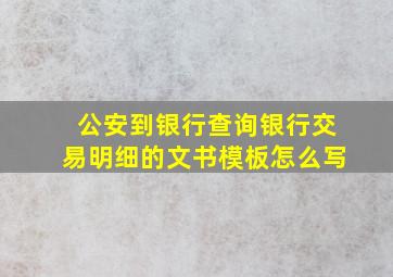 公安到银行查询银行交易明细的文书模板怎么写