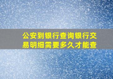 公安到银行查询银行交易明细需要多久才能查