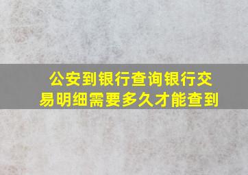 公安到银行查询银行交易明细需要多久才能查到