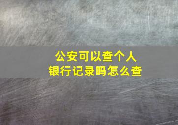 公安可以查个人银行记录吗怎么查