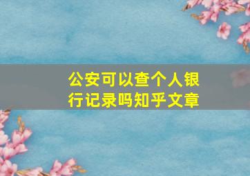 公安可以查个人银行记录吗知乎文章