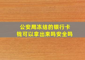 公安局冻结的银行卡钱可以拿出来吗安全吗