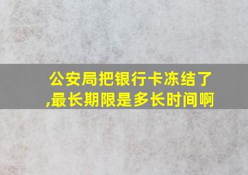 公安局把银行卡冻结了,最长期限是多长时间啊