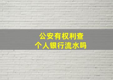 公安有权利查个人银行流水吗