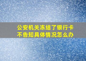 公安机关冻结了银行卡不告知具体情况怎么办