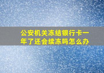 公安机关冻结银行卡一年了还会续冻吗怎么办