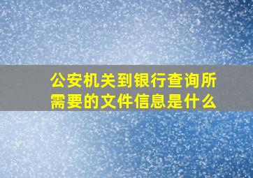 公安机关到银行查询所需要的文件信息是什么