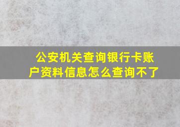 公安机关查询银行卡账户资料信息怎么查询不了