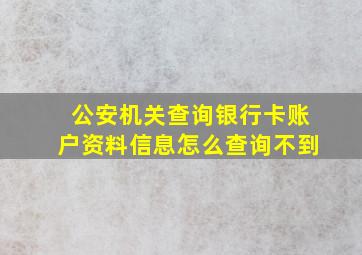 公安机关查询银行卡账户资料信息怎么查询不到