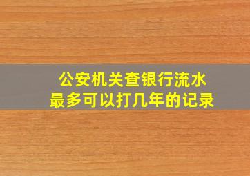 公安机关查银行流水最多可以打几年的记录