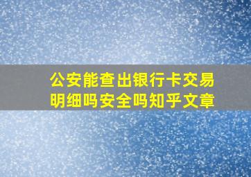 公安能查出银行卡交易明细吗安全吗知乎文章