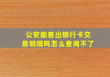 公安能查出银行卡交易明细吗怎么查询不了