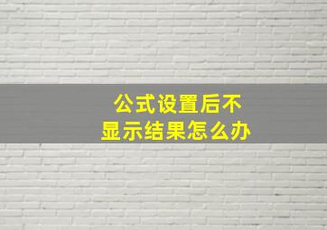 公式设置后不显示结果怎么办