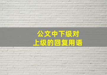 公文中下级对上级的回复用语