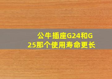 公牛插座G24和G25那个使用寿命更长